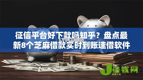 征信平台好下款吗知乎？盘点最新8个芝麻借款实时到账速借软件