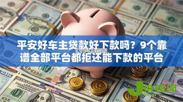 平安好车主贷款好下款吗？9个靠谱全部平台都拒还能下款的平台推荐