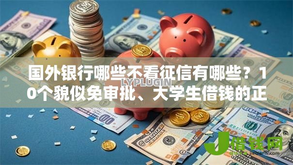 国外银行哪些不看征信有哪些？10个貌似免审批、大学生借钱的正规平台合集
