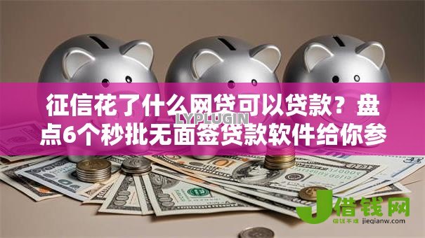 征信花了什么网贷可以贷款?盘点6个秒批无面签贷款软件给你参考 征信花了什么网贷可以贷款?盘点6个秒批无面签贷款软件给你参考