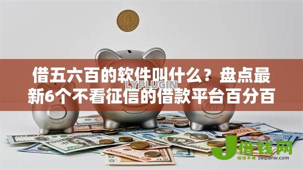借五六百的软件叫什么？盘点最新6个不看征信的借款平台百分百