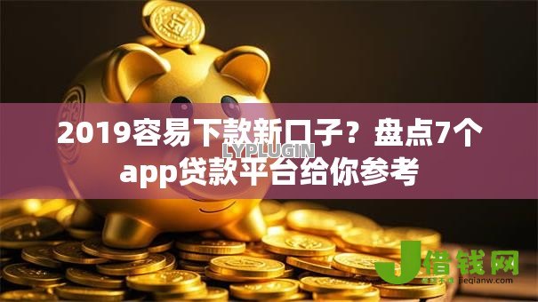 2019容易下款新口子？盘点7个app贷款平台给你参考