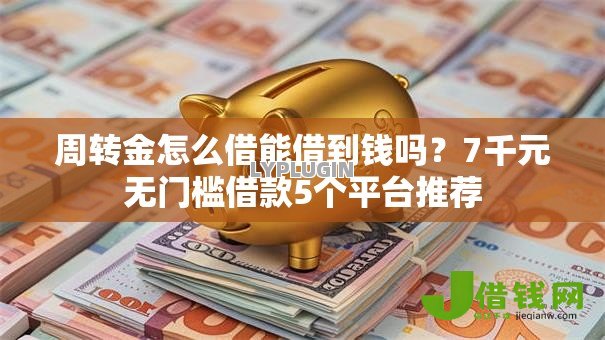 周转金怎么借能借到钱吗？7千元无门槛借款5个平台推荐