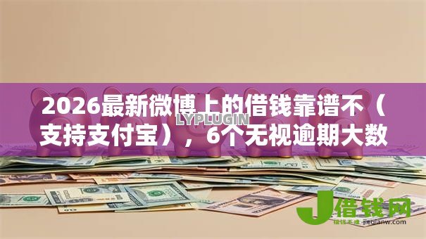 2026最新微博上的借钱靠谱不(支持支付宝),6个无视逾期大数据花户黑户平台无私分享 2026最新微博上的借钱靠谱不(支持支付宝),6个无视逾期大数据花户黑户平台无私分享