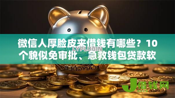 微信人厚脸皮来借钱有哪些？10个貌似免审批、急救钱包贷款软件黑户好下款合集