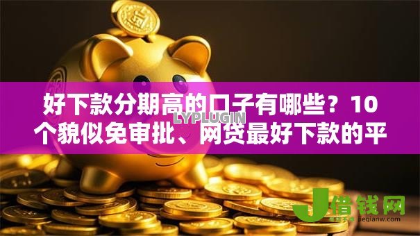 好下款分期高的口子有哪些？10个貌似免审批、网贷最好下款的平台合集