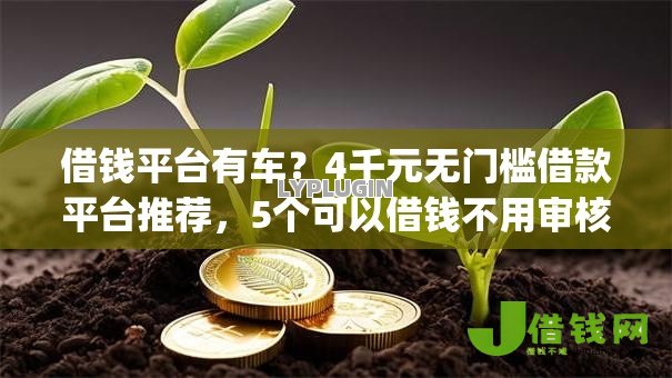 借钱平台有车?4千元无门槛借款平台推荐,5个可以借钱不用审核的app盘点 借钱平台有车?4千元无门槛借款平台推荐,5个可以借钱不用审核的app盘点