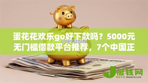 蛋花花欢乐go好下款吗？5000元无门槛借款平台推荐，7个中国正规网贷平台盘点