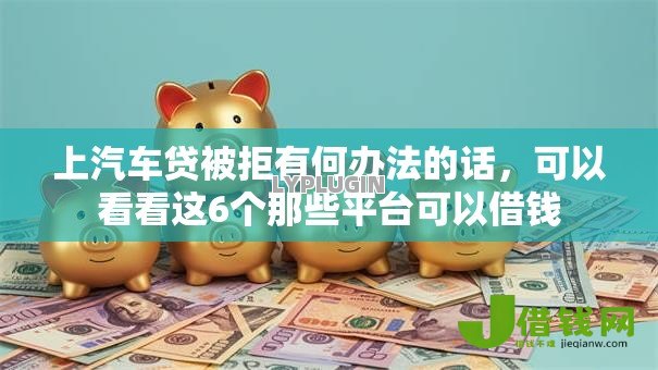 上汽车贷被拒有何办法的话，可以看看这6个那些平台可以借钱