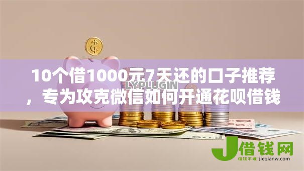 10个借1000元7天还的口子推荐，专为攻克微信如何开通花呗借钱难题