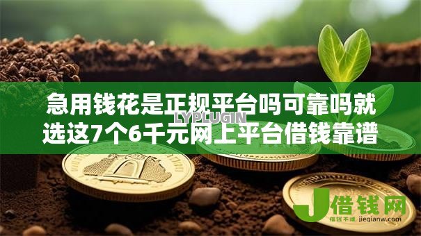 急用钱花是正规平台吗可靠吗就选这7个6千元网上平台借钱靠谱