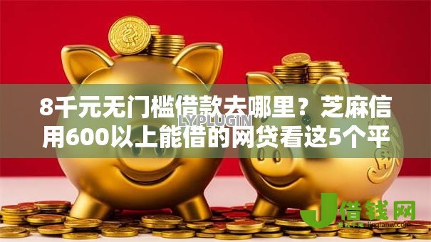 8千元无门槛借款去哪里？芝麻信用600以上能借的网贷看这5个平台
