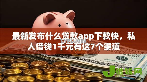 最新发布什么贷款app下款快，私人借钱1千元有这7个渠道