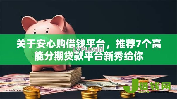 关于安心购借钱平台，推荐7个高能分期贷款平台新秀给你