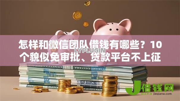 怎样和微信团队借钱有哪些?10个貌似免审批、贷款平台不上征信合集 怎样和微信团队借钱有哪些?10个貌似免审批、贷款平台不上征信合集