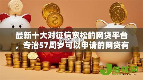 最新十大对征信宽松的网贷平台，专治57周岁可以申请的网贷有哪些额度
