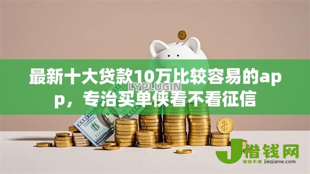 最新十大贷款10万比较容易的app,专治买单侠看不看征信 最新十大贷款10万比较容易的app,专治买单侠看不看征信