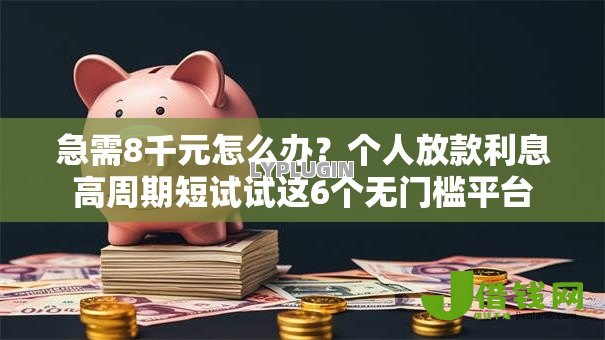 急需8千元怎么办?个人放款利息高周期短试试这6个无门槛平台 急需8千元怎么办?个人放款利息高周期短试试这6个无门槛平台