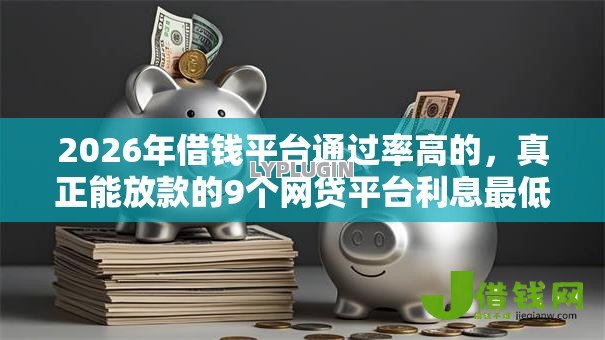 2026年借钱平台通过率高的,真正能放款的9个网贷平台利息最低推荐 2026年借钱平台通过率高的,真正能放款的9个网贷平台利息最低推荐