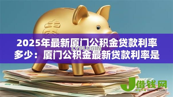 2025年最新厦门公积金贷款利率多少：厦门公积金最新贷款利率是多少