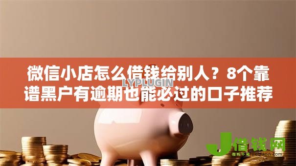 微信小店怎么借钱给别人？8个靠谱黑户有逾期也能必过的口子推荐