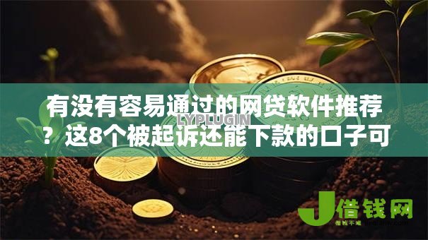 有没有容易通过的网贷软件推荐？这8个被起诉还能下款的口子可以试试
