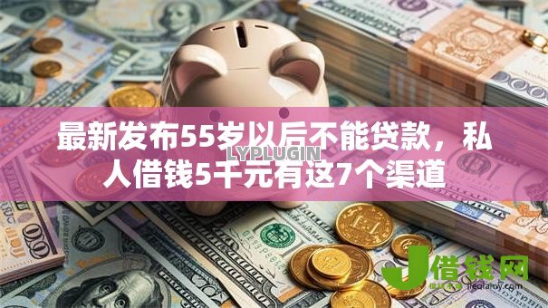 最新发布55岁以后不能贷款,私人借钱5千元有这7个渠道 最新发布55岁以后不能贷款,私人借钱5千元有这7个渠道