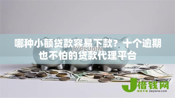 哪种小额贷款容易下款?十个逾期也不怕的贷款代理平台 哪种小额贷款容易下款?十个逾期也不怕的贷款代理平台