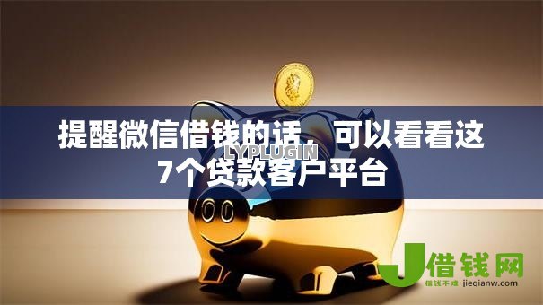 提醒微信借钱的话，可以看看这7个贷款客户平台