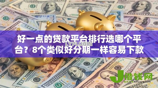 好一点的贷款平台排行选哪个平台？8个类似好分期一样容易下款的软件推荐