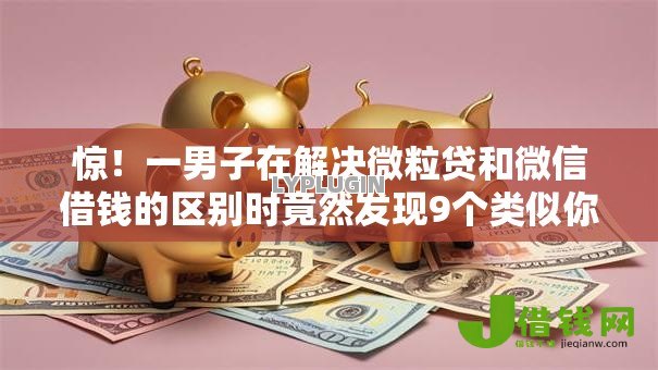 惊!一男子在解决微粒贷和微信借钱的区别时竟然发现9个类似你我贷不查征信的贷款平台,事后分享了出来 惊!一男子在解决微粒贷和微信借钱的区别时竟然发现9个类似你我贷不查征信的贷款平台,事后分享了出来