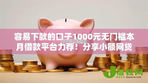 容易下款的口子1000元无门槛本月借款平台力荐!分享小额网贷口子1000元无门槛借款 容易下款的口子1000元无门槛本月借款平台力荐!分享小额网贷口子1000元无门槛借款