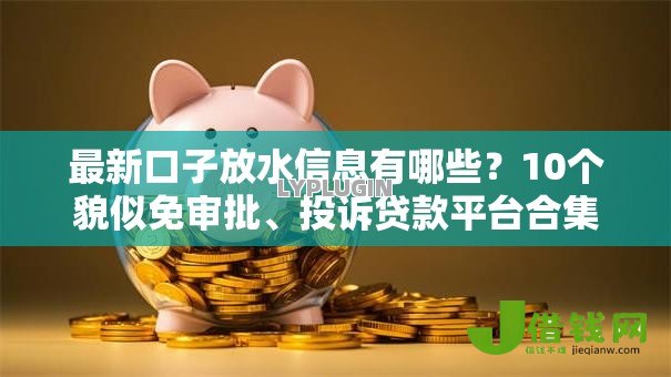 最新口子放水信息有哪些？10个貌似免审批、投诉贷款平台合集