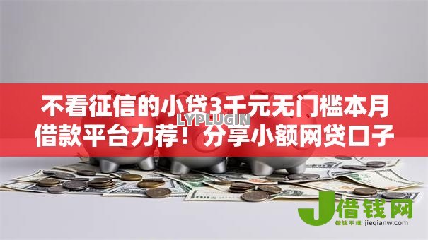 不看征信的小贷3千元无门槛本月借款平台力荐！分享小额网贷口子3千元无门槛借款