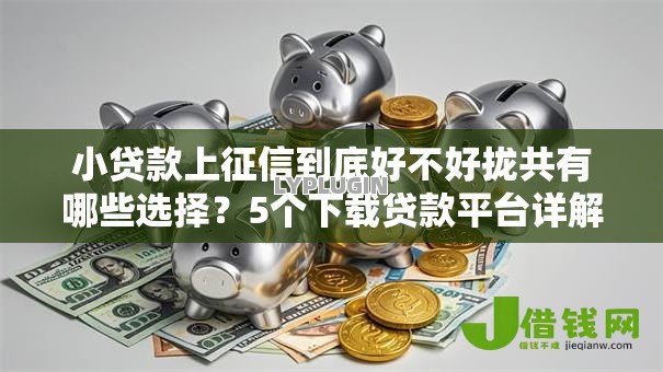 小贷款上征信到底好不好拢共有哪些选择?5个下载贷款平台详解 小贷款上征信到底好不好拢共有哪些选择?5个下载贷款平台详解