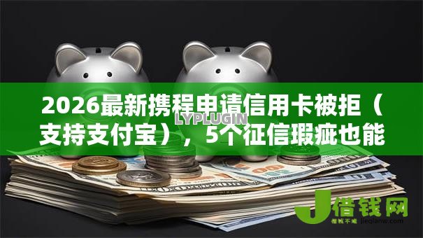 2026最新携程申请信用卡被拒（支持支付宝），5个征信瑕疵也能借网贷轻松下款的软件无私分享