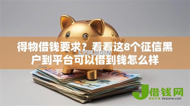 得物借钱要求？看看这8个征信黑户到平台可以借到钱怎么样