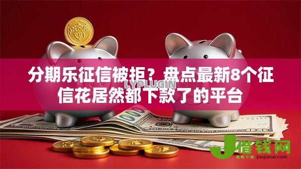 分期乐征信被拒？盘点最新8个征信花居然都下款了的平台