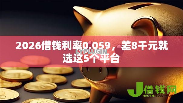 2026借钱利率0.059,差8千元就选这5个平台 2026借钱利率0.059,差8千元就选这5个平台
