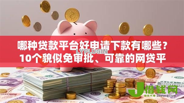 哪种贷款平台好申请下款有哪些?10个貌似免审批、可靠的网贷平台合集 哪种贷款平台好申请下款有哪些?10个貌似免审批、可靠的网贷平台合集
