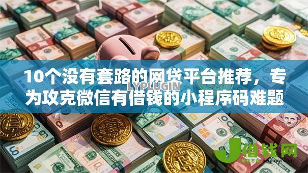 10个没有套路的网贷平台推荐，专为攻克微信有借钱的小程序码难题