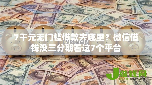 7千元无门槛借款去哪里?微信借钱没三分期看这7个平台 7千元无门槛借款去哪里?微信借钱没三分期看这7个平台