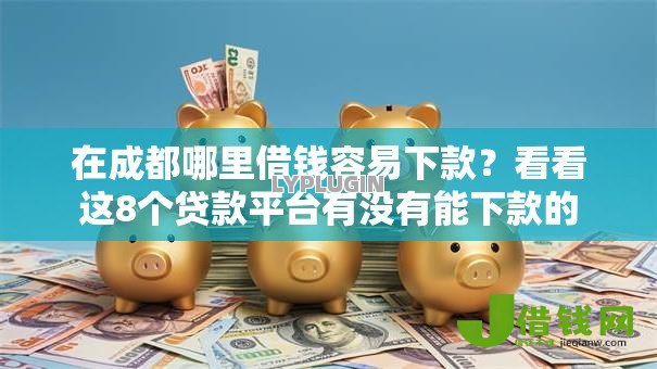 在成都哪里借钱容易下款？看看这8个贷款平台有没有能下款的