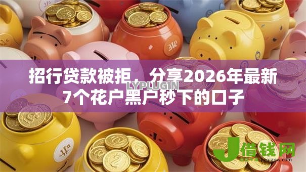 招行贷款被拒,分享2026年最新7个花户黑户秒下的口子 招行贷款被拒,分享2026年最新7个花户黑户秒下的口子
