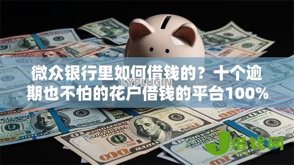 微众银行里如何借钱的?十个逾期也不怕的花户借钱的平台100%能借到 微众银行里如何借钱的?十个逾期也不怕的花户借钱的平台100%能借到