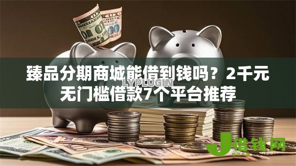 臻品分期商城能借到钱吗？2千元无门槛借款7个平台推荐