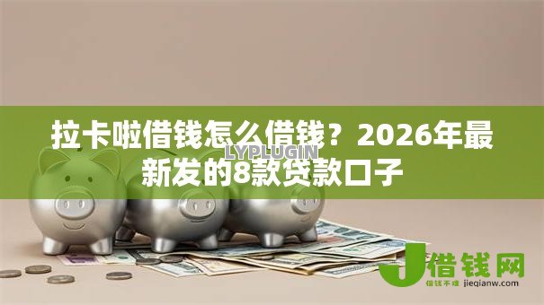 拉卡啦借钱怎么借钱？2026年最新发的8款贷款口子