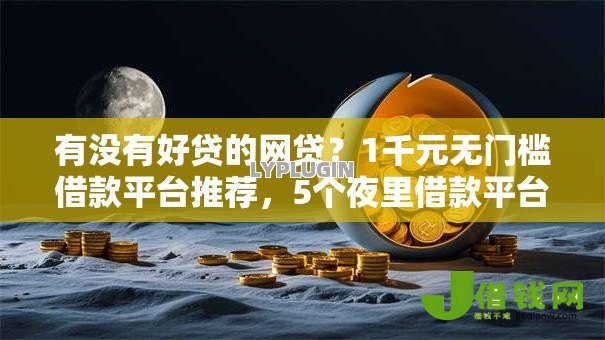 有没有好贷的网贷？1千元无门槛借款平台推荐，5个夜里借款平台好下款盘点