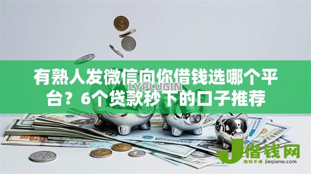 有熟人发微信向你借钱选哪个平台?6个贷款秒下的口子推荐 有熟人发微信向你借钱选哪个平台?6个贷款秒下的口子推荐