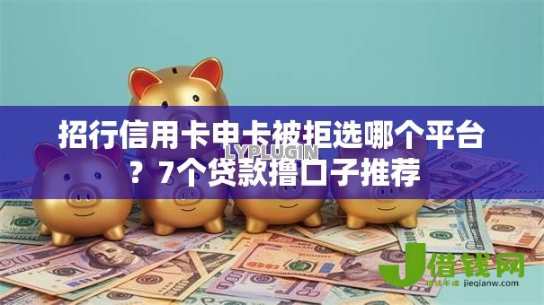招行信用卡申卡被拒选哪个平台？7个贷款撸口子推荐